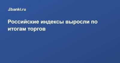 Елен Кожухов - Российские индексы выросли по итогам торгов - smartmoney.one