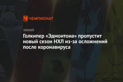 Голкипер «Эдмонтона» пропустит новый сезон НХЛ из-за осложнений после коронавируса - championat.com - шт. Миннесота - Сан-Хосе