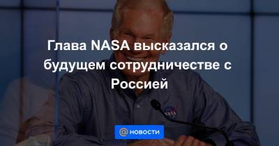Дмитрий Рогозин - Глава NASA высказался о будущем сотрудничестве с Россией - news.mail.ru - Москва - Россия