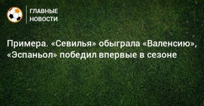 Денис Черышев - Примера. «Севилья» обыграла «Валенсию», «Эспаньол» победил впервые в сезоне - bombardir.ru - Россия - Испания