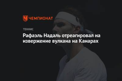 Рафаэль Надаль - Рафаэль Надаль отреагировал на извержение вулкана на Канарах - championat.com - Вашингтон
