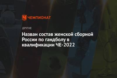 Назван состав женской сборной России по гандболу в квалификации ЧЕ-2022 - championat.com - Россия
