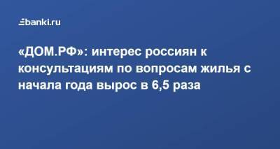 Михаил Ковалев - «ДОМ.РФ»: интерес россиян к консультациям по вопросам жилья с начала года вырос в 6,5 раза - smartmoney.one