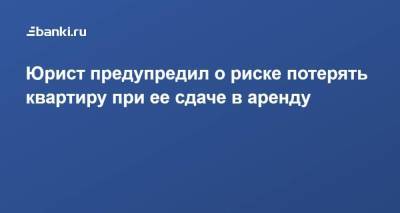 Юрист предупредил о риске потерять квартиру при ее сдаче в аренду - smartmoney.one - Россия
