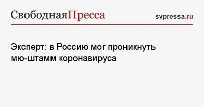 Андрей Исаев - Эксперт: в Россию мог проникнуть мю-штамм коронавируса - svpressa.ru - Россия