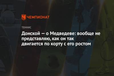 Джокович Новак - Даниил Медведев - Евгений Донской - Донской – о Медведеве: вообще не представляю, как он так двигается по корту с его ростом - championat.com - Россия - США