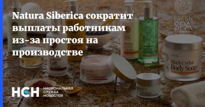 Natura Siberica сократит выплаты работникам из-за простоя на производстве - nsn.fm - Россия