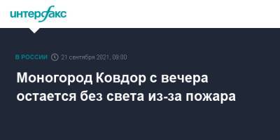 Моногород Ковдор с вечера остается без света из-за пожара - interfax.ru - Москва - Мурманская обл.