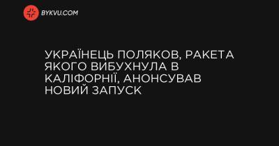 Українець Поляков, ракета якого впала в Каліфорнії, анонсував новий запуск - bykvu.com - Україна - місто Запуск - Twitter