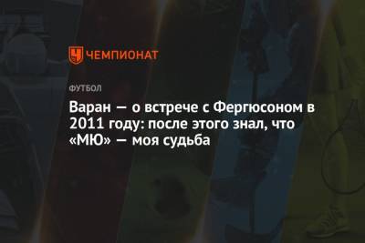Алексей Фергюсон - Рафаэль Варан - Варан – о встрече с Фергюсоном в 2011 году: после этого знал, что «МЮ» – это моя судьба - championat.com - Мадрид