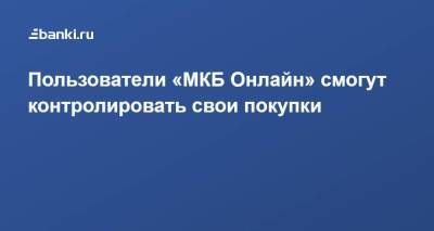 Пользователи «МКБ Онлайн» смогут контролировать свои покупки - smartmoney.one - Москва
