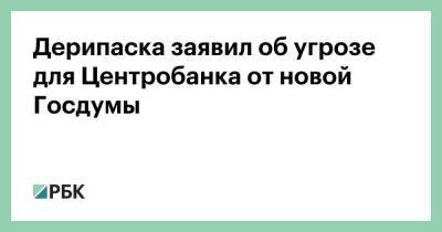 Олег Дерипаска - Эльвира Набиуллина - Дерипаска заявил об угрозе для Центробанка от новой Госдумы - smartmoney.one - Россия