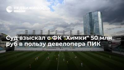 Роман Терюшков - Арбитражный суд Москвы взыскал с ФК "Химки" 50 млн руб в пользу девелопера ПИК - realty.ria.ru - Москва - Московская обл.