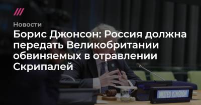 Борис Джонсон - Boris Johnson - Борис Джонсон: Россия должна передать Великобритании обвиняемых в отравлении Скрипалей - tvrain.ru - Россия - Англия - Twitter