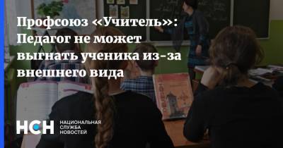 Профсоюз «Учитель»: Педагог не может выгнать ученика из-за внешнего вида - nsn.fm
