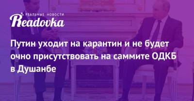 Владимир Путин - Дмитрий Песков - Путин уходит на карантин и не будет очно присутствовать на саммите ОДКБ в Душанбе - readovka.news - Россия - Душанбе