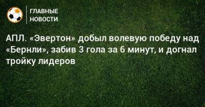 Рафаэль Бенитес - АПЛ. «Эвертон» добыл волевую победу над «Бернли», забив 3 гола за 6 минут, и догнал тройку лидеров - bombardir.ru - Англия