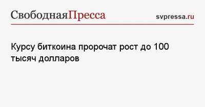 Курсу биткоина пророчат рост до 100 тысяч долларов - svpressa.ru