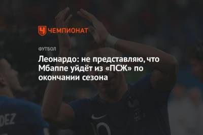 Леонардо: не представляю, что Мбаппе уйдёт из «ПСЖ» по окончании сезона - championat.com - Монако