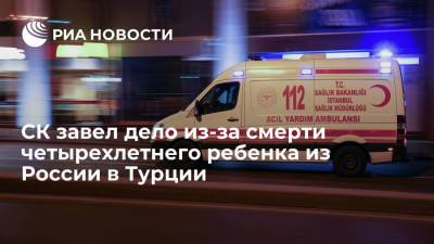 Юлия Иванова - СК возбудил уголовное дело из-за смерти четырехлетнего ребенка из России в Турции - ria.ru - Москва - Россия - Турция