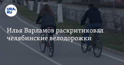 Илья Варламов - Илья Варламов раскритиковал челябинские велодорожки - ura.news - Москва - Россия - Челябинск