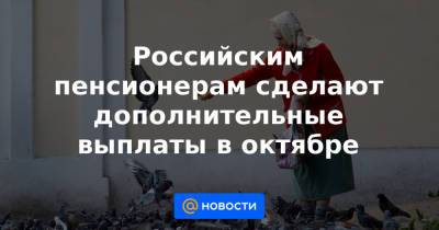 Анна Бодрова - Российским пенсионерам сделают дополнительные выплаты в октябре - news.mail.ru - Россия - Челябинская обл. - Рязанская обл. - окр.Ненецкий
