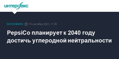 PepsiCo планирует к 2040 году достичь углеродной нейтральности - interfax.ru - Москва - Россия - США
