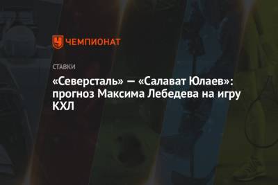 Максим Лебедев - «Северсталь» — «Салават Юлаев»: прогноз Максима Лебедева на игру КХЛ - championat.com - Новосибирск
