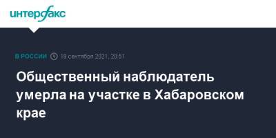 Михаил Дегтярев - Общественный наблюдатель умерла на участке в Хабаровском крае - interfax.ru - Москва - Хабаровский край