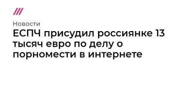 ЕСПЧ присудил россиянке 13 тысяч евро по делу о порномести в интернете - tvrain.ru - Москва - Ульяновск - Азербайджан