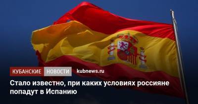 Стало известно, при каких условиях россияне попадут в Испанию - kubnews.ru - Москва - Россия - Испания