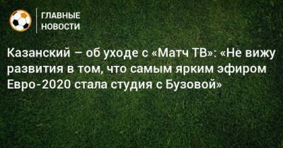Денис Казанский - Казанский – об уходе с «Матч ТВ»: «Не вижу развития в том, что самым ярким эфиром Евро-2020 стала студия с Бузовой» - bombardir.ru