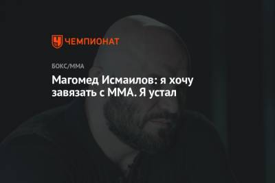 Магомед Исмаилов - Владимир Минеев - Магомед Исмаилов: я хочу завязать с MMA. Я устал - championat.com - Россия