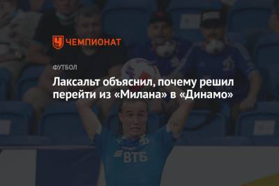 Диего Лаксальт - Лаксальт объяснил, почему решил перейти из «Милана» в «Динамо» - championat.com - Москва