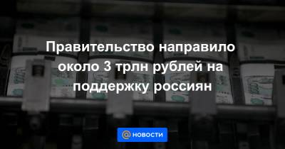 Татьяна Голикова - Михаил Мишустин - Правительство направило около 3 трлн рублей на поддержку россиян - news.mail.ru - Россия