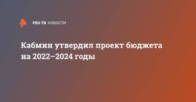 Кабмин утвердил проект бюджета на 2022-2024 годы - ren.tv - Россия