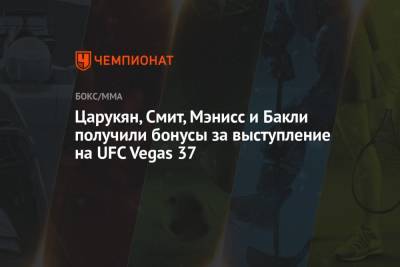 Энтони Смит - Арман Царукян - Хоакин Бакли - Царукян, Смит, Мэнисс и Бакли получили бонусы за выступление на UFC Vegas 37 - championat.com - США