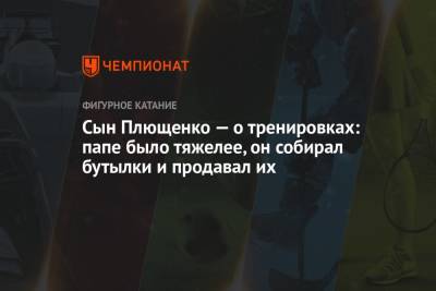 Евгений Плющенко - Александр Плющенко - Сын Плющенко — о тренировках: папе было тяжелее, он собирал бутылки и продавал их - championat.com