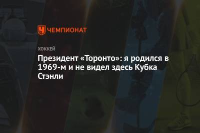 Президент «Торонто»: я родился в 1969-м и не видел здесь Кубка Стэнли - championat.com
