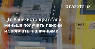 ЦБ: Узбекистанцы стали меньше получать пенсии и зарплаты наличными - smartmoney.one - Узбекистан