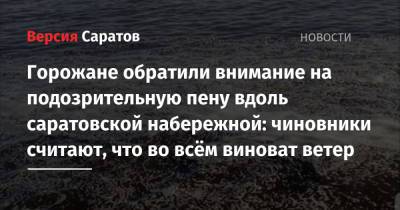 Горожане обратили внимание на подозрительную пену вдоль саратовской набережной: чиновники считают, что во всём виноват ветер - nversia.ru - район Волжский