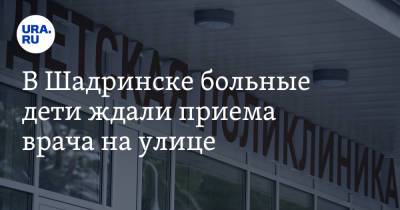 Вадим Шумков - В Шадринске больные дети ждали приема врача на улице. В поликлинике идет ремонт - ura.news - Шадринск