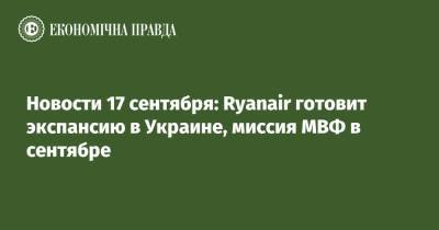 Новости 17 сентября: Ryanair готовит экспансию в Украине, миссия МВФ в сентябре - epravda.com.ua - Украина - Кривой Рог