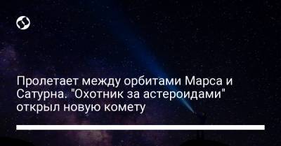 Пролетает между орбитами Марса и Сатурна. "Охотник за астероидами" открыл новую комету - liga.net - Украина - шт. Аризона