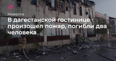 В дагестанской гостинице произошел пожар, погибли два человека - tvrain.ru - Россия - респ. Дагестан