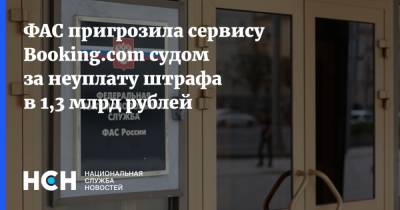 Петр Иванов - ФАС пригрозила сервису Booking.com судом за неуплату штрафа в 1,3 млрд рублей - nsn.fm - Россия