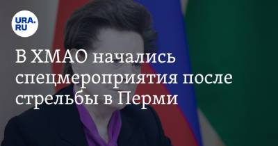 Наталья Комарова - В ХМАО начались спецмероприятия после стрельбы в Перми - ura.news - Пермь - Югра