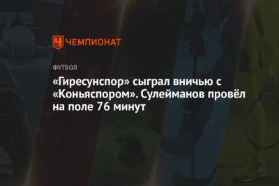 Магомед-Шапи Сулейманов - «Гиресунспор» сыграл вничью с «Коньяспором». Сулейманов провёл на поле 76 минут - championat.com - Россия - Краснодар - Турция