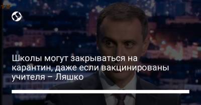Виктор Ляшко - Школы могут закрываться на карантин, даже если вакцинированы учителя – Ляшко - liga.net - Украина