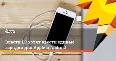 Власти ЕС хотят ввести единые зарядки для Apple и Android - ridus.ru